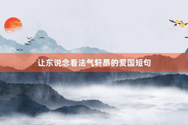 让东说念看法气轩昂的爱国短句
