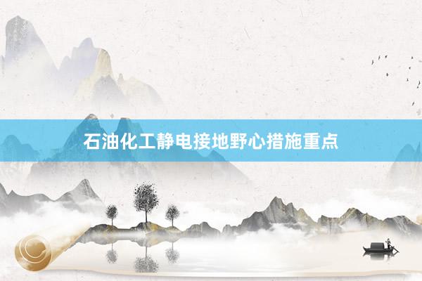 石油化工静电接地野心措施重点