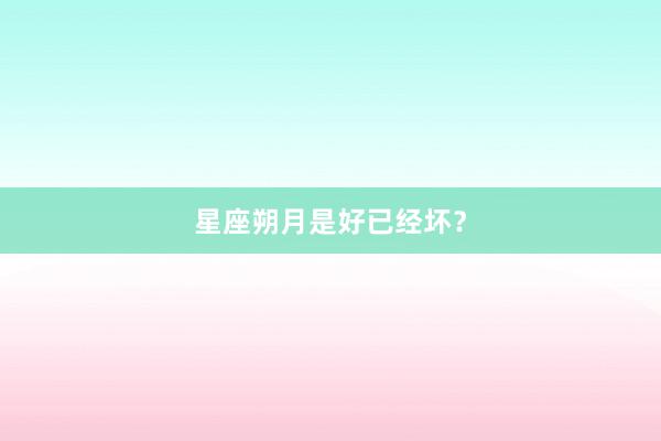星座朔月是好已经坏?
