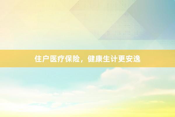 住户医疗保险，健康生计更安逸