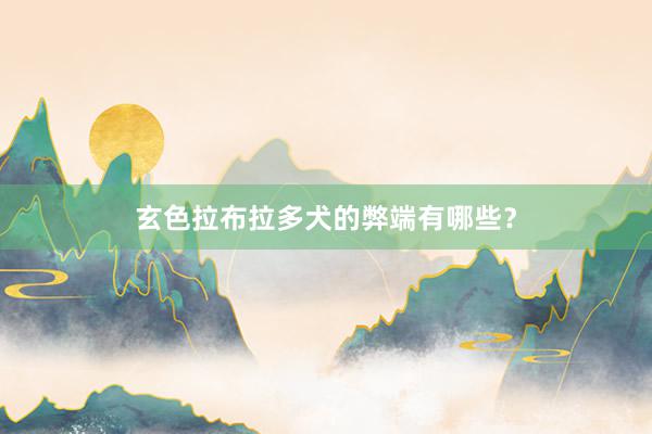玄色拉布拉多犬的弊端有哪些?