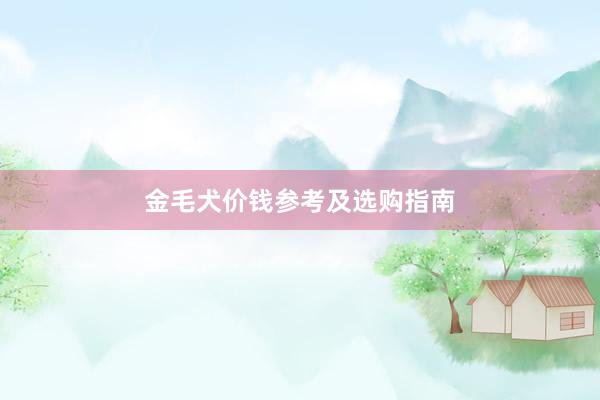 金毛犬价钱参考及选购指南