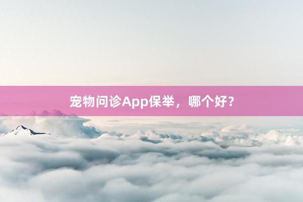 宠物问诊App保举，哪个好？