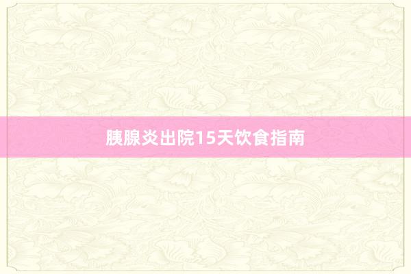 胰腺炎出院15天饮食指南