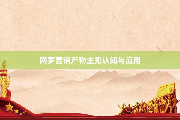 网罗营销产物主见认知与应用